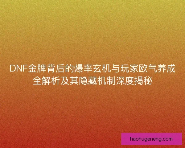 DNF金牌背后的爆率玄机与玩家欧气养成全解析及其隐藏机制深度揭秘